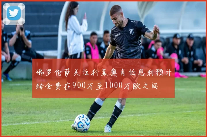 佛罗伦萨关注科莱奥肖伯恩利预计转会费在900万至1000万欧之间